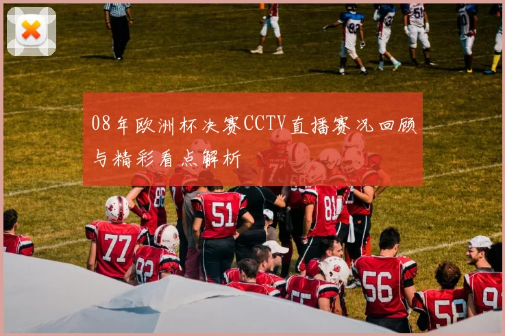 08年欧洲杯决赛CCTV直播赛况回顾与精彩看点解析