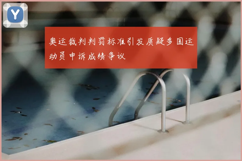 奥运裁判判罚标准引发质疑多国运动员申诉成绩争议