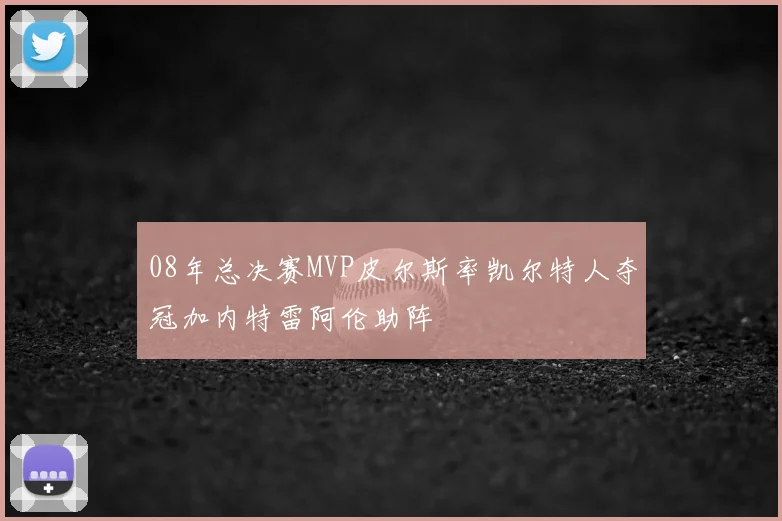 08年总决赛MVP皮尔斯率凯尔特人夺冠加内特雷阿伦助阵