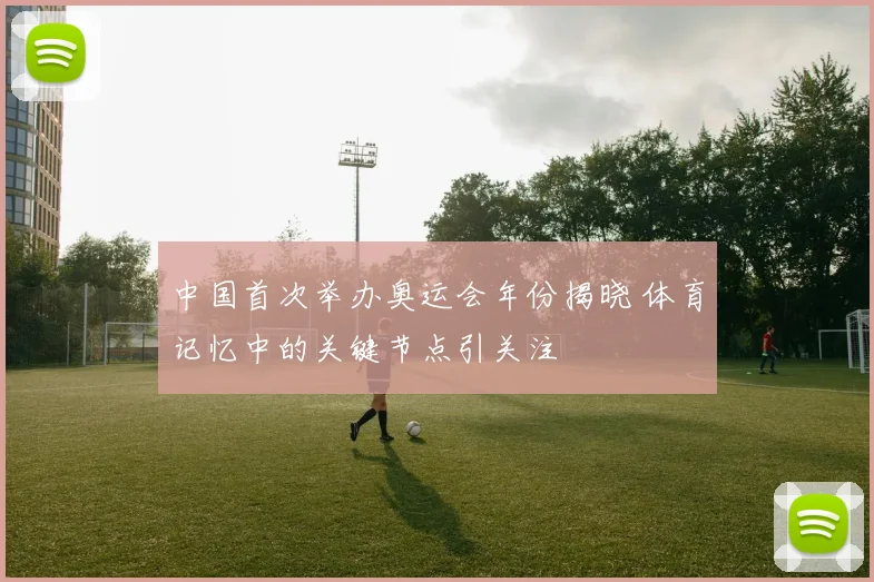 中国首次举办奥运会年份揭晓 体育记忆中的关键节点引关注