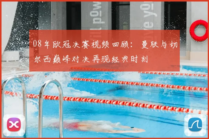 08年欧冠决赛视频回顾：曼联与切尔西巅峰对决再现经典时刻