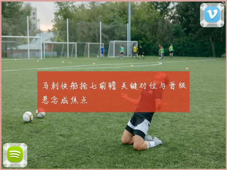 马刺快船抢七前瞻 关键对位与晋级悬念成焦点