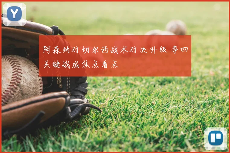 阿森纳对切尔西战术对决升级 争四关键战成焦点看点