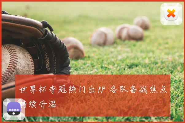 世界杯夺冠热门出炉 各队备战焦点持续升温