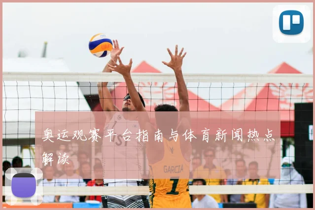 奥运观赛平台指南与体育新闻热点解读