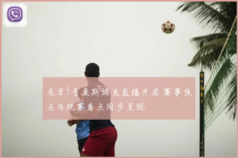 虎牙5号桌斯诺克直播开启 赛事焦点与观赛看点同步呈现