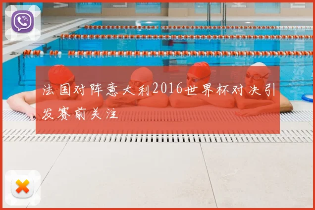 法国对阵意大利2016世界杯对决引发赛前关注
