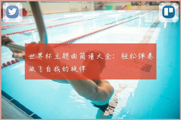 世界杯主题曲筒谱大全：轻松弹奏放飞自我的旋律