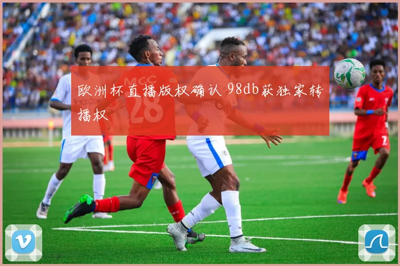 欧洲杯直播版权确认 98db获独家转播权