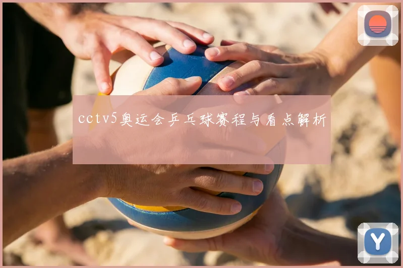 cctv5奥运会乒乓球赛程与看点解析