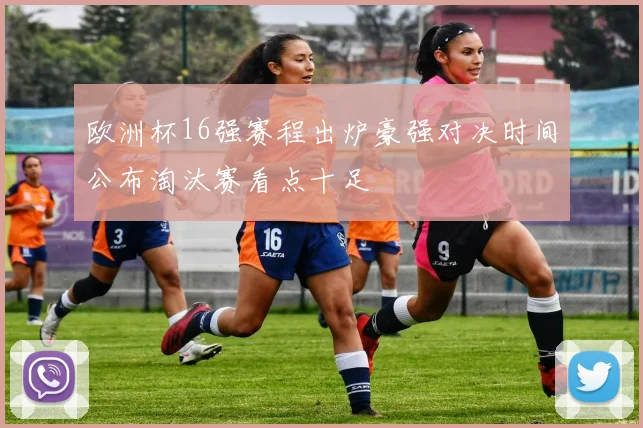 欧洲杯16强赛程出炉豪强对决时间公布淘汰赛看点十足