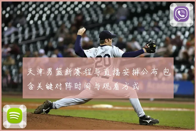 天津男篮新赛程与直播安排公布 包含关键对阵时间与观看方式