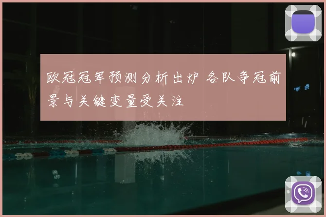 欧冠冠军预测分析出炉 各队争冠前景与关键变量受关注