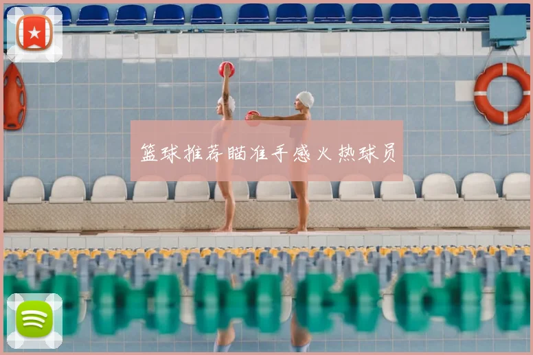 篮球推荐瞄准手感火热球员