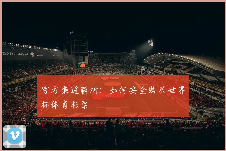 官方渠道解析：如何安全购买世界杯体育彩票