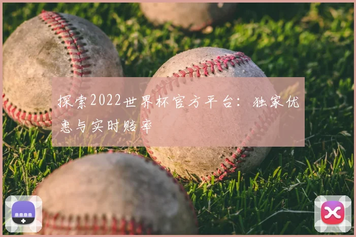 探索2022世界杯官方平台：独家优惠与实时赔率