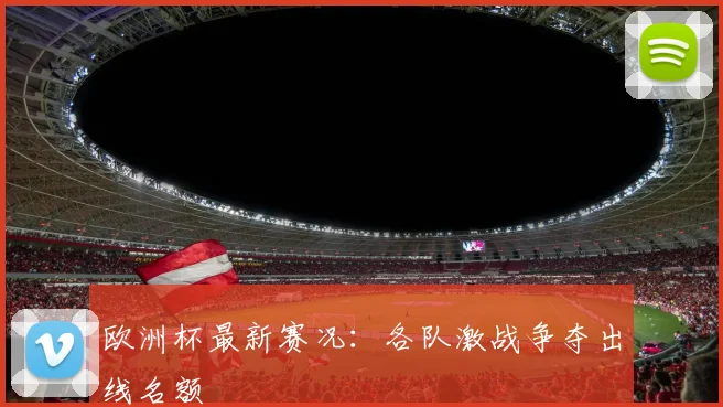 欧洲杯最新赛况：各队激战争夺出线名额