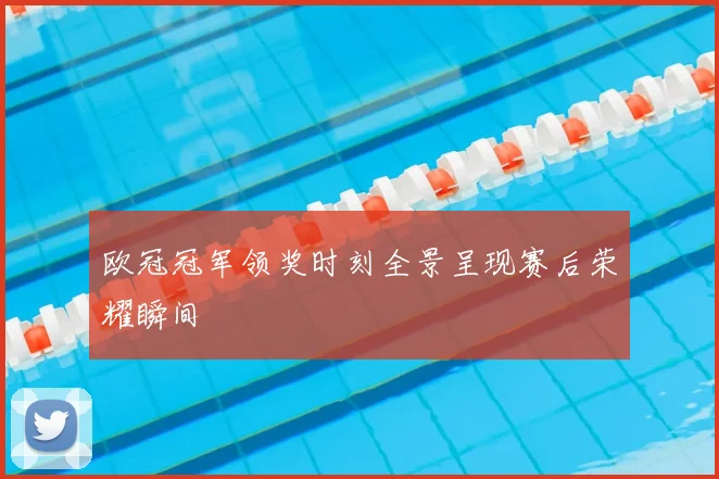欧冠冠军领奖时刻全景呈现赛后荣耀瞬间
