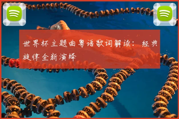 世界杯主题曲粤语歌词解读：经典旋律全新演绎