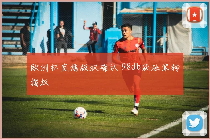 欧洲杯直播版权确认 98db获独家转播权