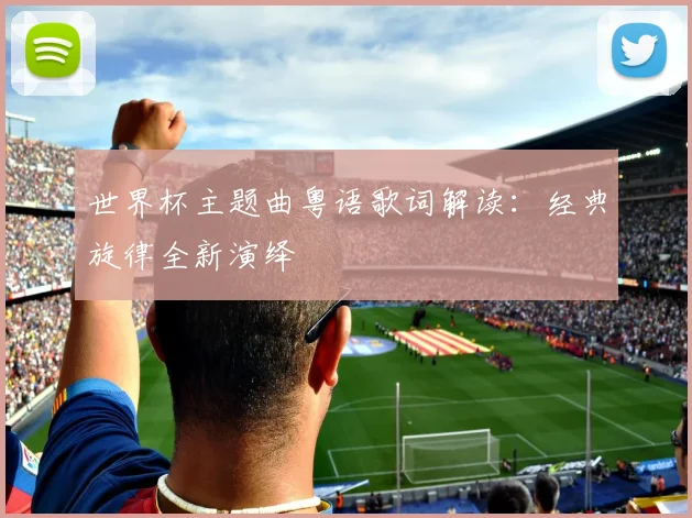 世界杯主题曲粤语歌词解读：经典旋律全新演绎