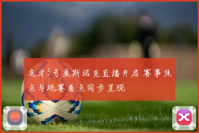 虎牙5号桌斯诺克直播开启 赛事焦点与观赛看点同步呈现