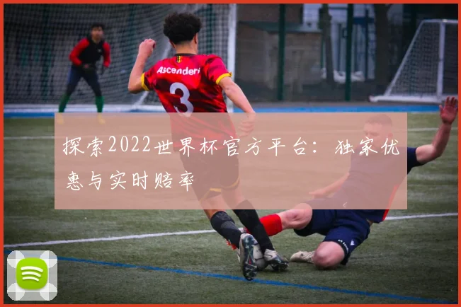探索2022世界杯官方平台：独家优惠与实时赔率