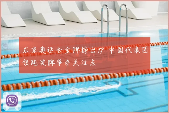 东京奥运会金牌榜出炉 中国代表团领跑奖牌争夺关注点