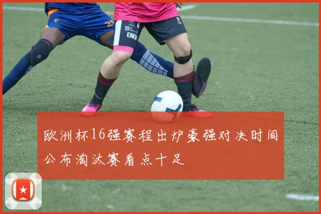 欧洲杯16强赛程出炉豪强对决时间公布淘汰赛看点十足