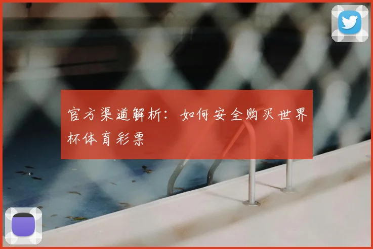 官方渠道解析：如何安全购买世界杯体育彩票