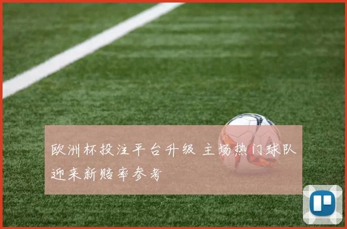 欧洲杯投注平台升级 主场热门球队迎来新赔率参考
