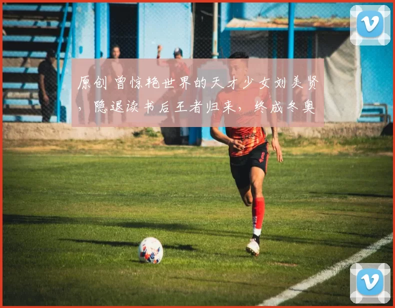 原创 曾惊艳世界的天才少女刘美贤，隐退读书后王者归来，终成冬奥冠军