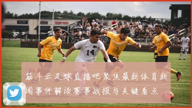 筋斗云足球直播吧聚焦最新体育新闻事件解读赛事战报与关键看点
