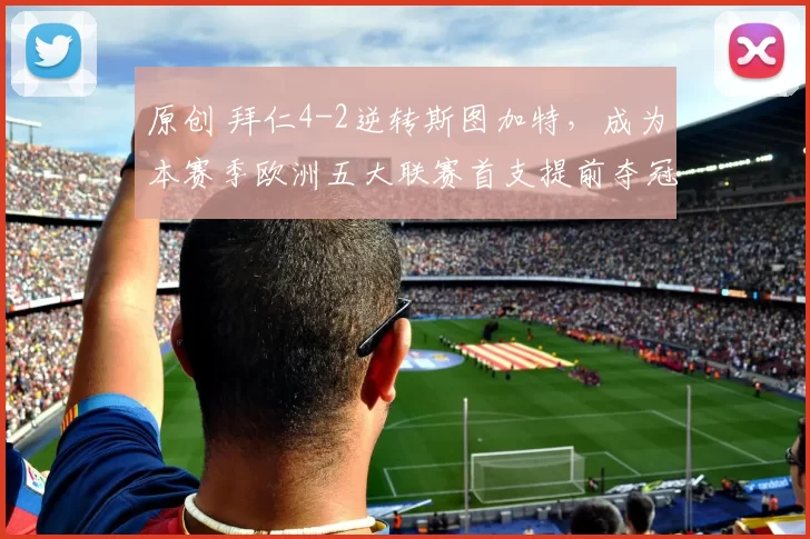 原创 拜仁4-2逆转斯图加特，成为本赛季欧洲五大联赛首支提前夺冠球队