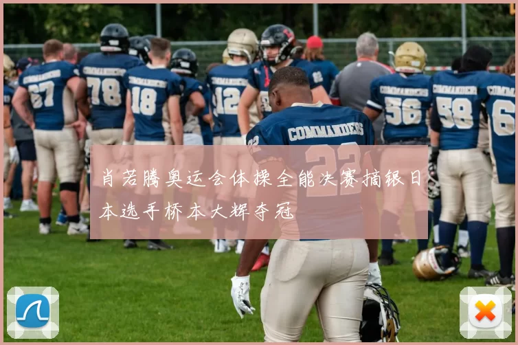 肖若腾奥运会体操全能决赛摘银日本选手桥本大辉夺冠