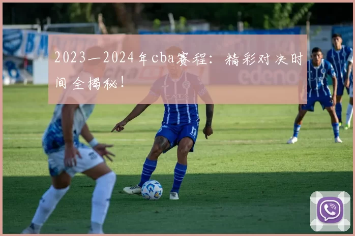 2023一2024年cba赛程：精彩对决时间全揭秘！