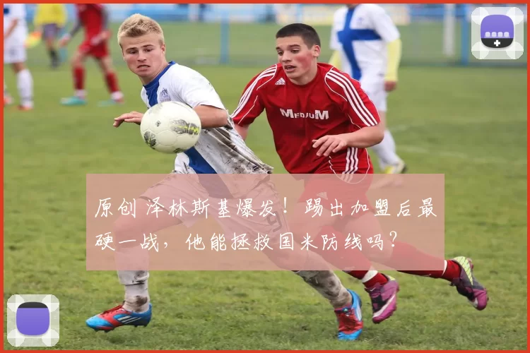 原创 泽林斯基爆发！踢出加盟后最硬一战，他能拯救国米防线吗？