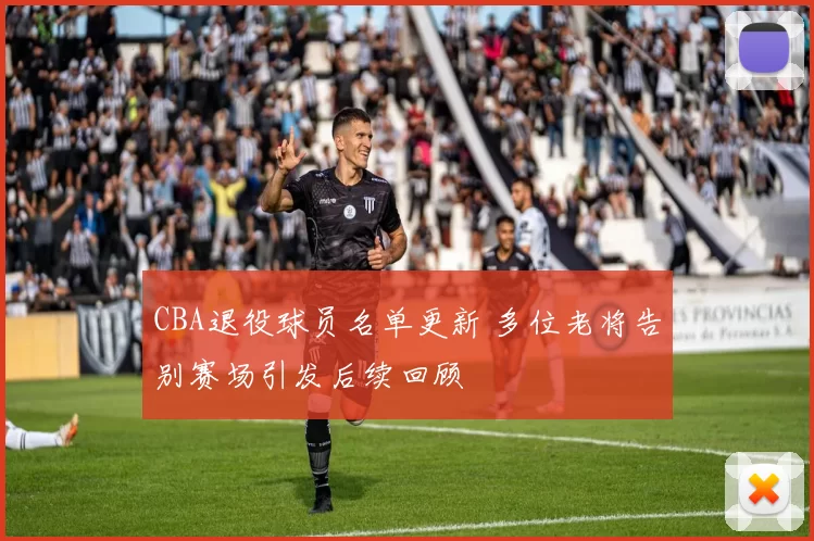 CBA退役球员名单更新 多位老将告别赛场引发后续回顾