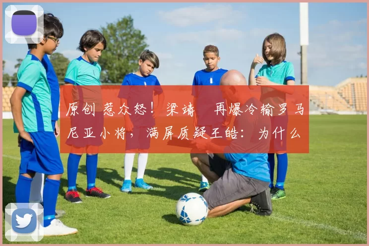 原创 惹众怒！梁靖崑再爆冷输罗马尼亚小将，满屏质疑王皓：为什么不换人