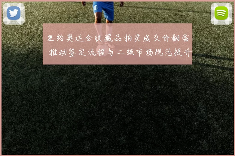 里约奥运会收藏品拍卖成交价翻番 推动鉴定流程与二级市场规范提升