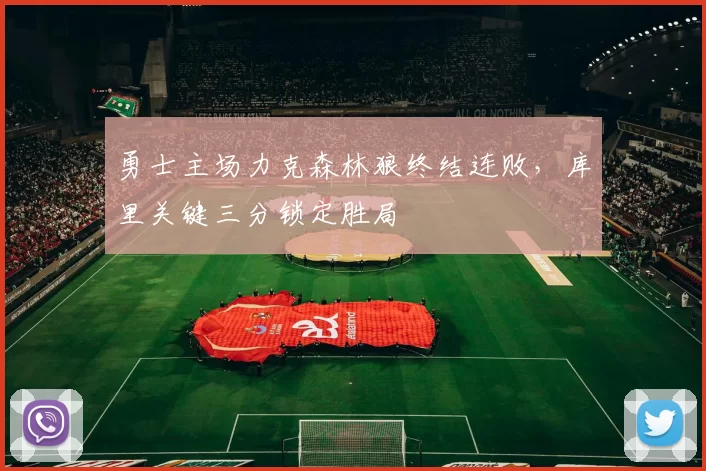 勇士主场力克森林狼终结连败，库里关键三分锁定胜局