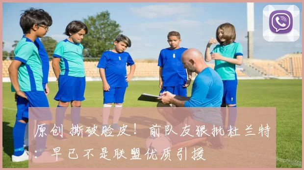 原创 撕破脸皮！前队友狠批杜兰特：早已不是联盟优质引援