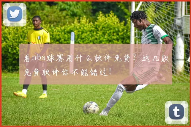 看nba球赛用什么软件免费?这几款免费软件你不能错过!