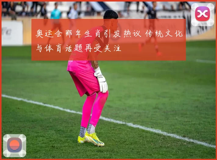 奥运会那年生肖引发热议 传统文化与体育话题再受关注