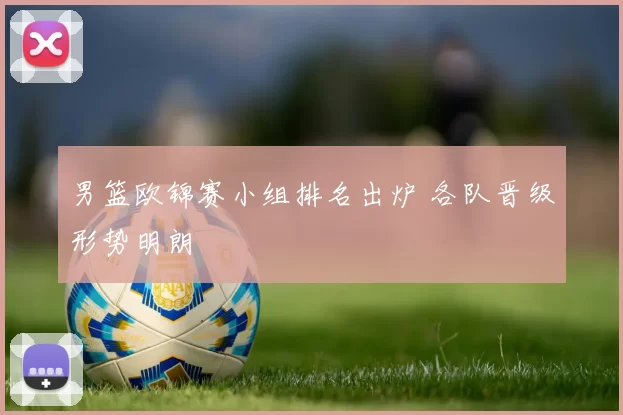 男篮欧锦赛小组排名出炉 各队晋级形势明朗