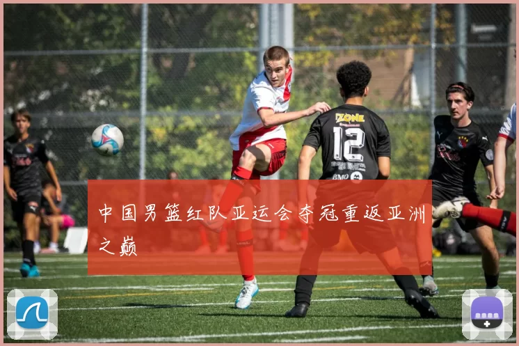 中国男篮红队亚运会夺冠重返亚洲之巅