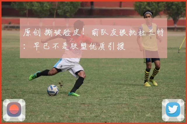 原创 撕破脸皮！前队友狠批杜兰特：早已不是联盟优质引援