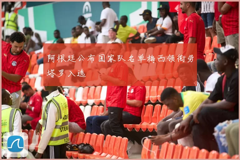 阿根廷公布国家队名单梅西领衔劳塔罗入选