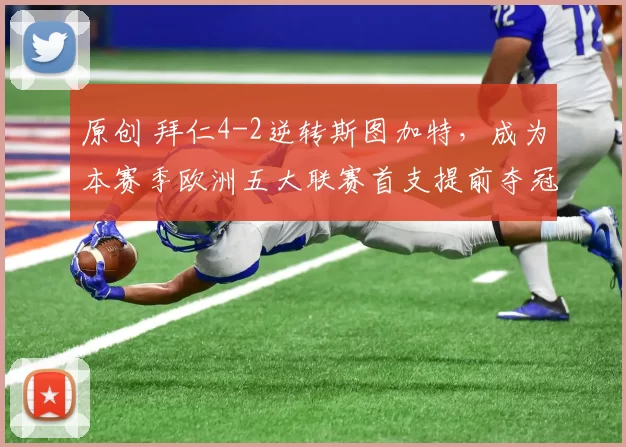 原创 拜仁4-2逆转斯图加特，成为本赛季欧洲五大联赛首支提前夺冠球队