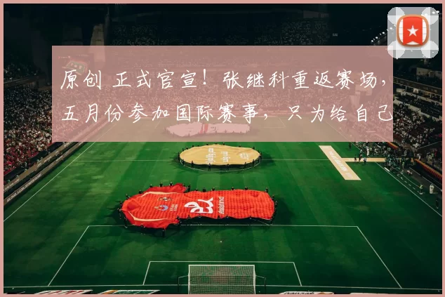 原创 正式官宣！张继科重返赛场，五月份参加国际赛事，只为给自己正名